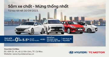 SẮM XE CHẤT - MỪNG THỐNG NHẤT CÙNG HYUNDAI CÀ MAU