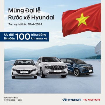 "MỪNG ĐẠI LỄ - RƯỚC XẾ HYUNDAI" TẠI HYUNDAI CÀ MAU