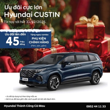 ƯU ĐÃI CỰC KHỦNG HYUNDAI CUSTIN – SỞ HỮU MPV 7 CHỖ ĐẲNG CẤP CHỈ TẠI HYUNDAI THÀNH CÔNG CÀ MAU